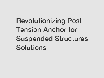 Revolutionizing Post Tension Anchor for Suspended Structures Solutions