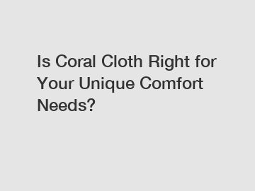 Is Coral Cloth Right for Your Unique Comfort Needs?