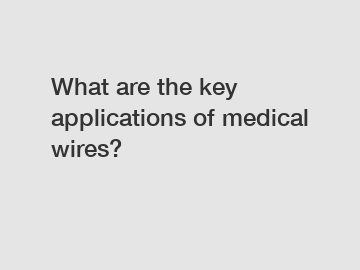 What are the key applications of medical wires?