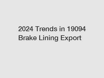 2024 Trends in 19094 Brake Lining Export