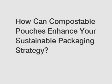 How Can Compostable Pouches Enhance Your Sustainable Packaging Strategy?