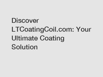 Discover LTCoatingCoil.com: Your Ultimate Coating Solution