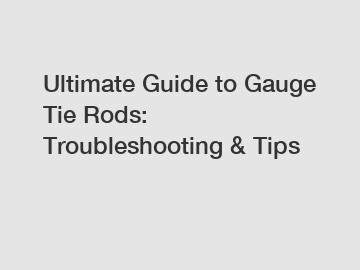 Ultimate Guide to Gauge Tie Rods: Troubleshooting & Tips