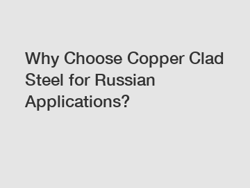 Why Choose Copper Clad Steel for Russian Applications?