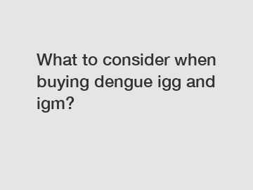 What to consider when buying dengue igg and igm?