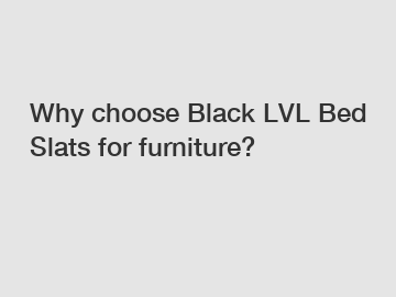 Why choose Black LVL Bed Slats for furniture?