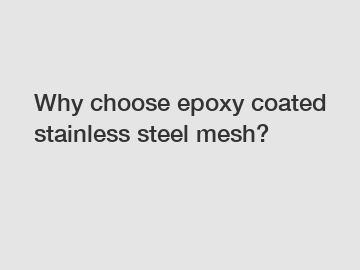 Why choose epoxy coated stainless steel mesh?