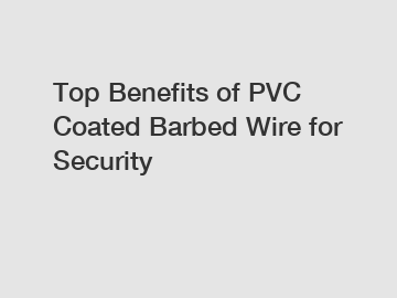 Top Benefits of PVC Coated Barbed Wire for Security