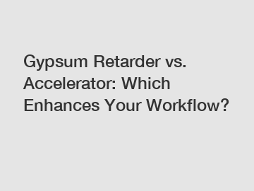 Gypsum Retarder vs. Accelerator: Which Enhances Your Workflow?