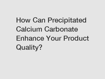 How Can Precipitated Calcium Carbonate Enhance Your Product Quality?