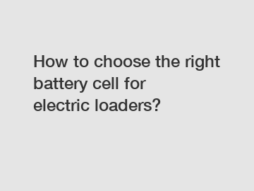 How to choose the right battery cell for electric loaders?