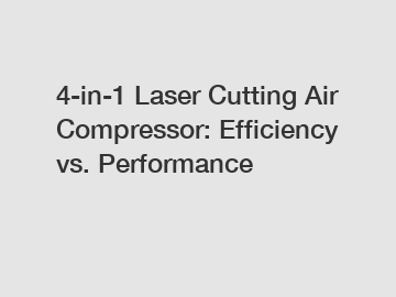 4-in-1 Laser Cutting Air Compressor: Efficiency vs. Performance