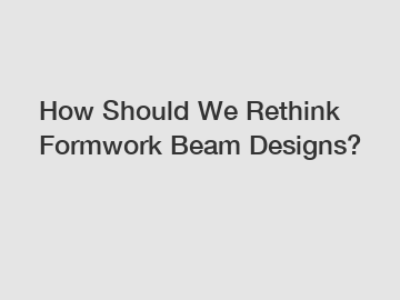 How Should We Rethink Formwork Beam Designs?