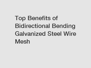 Top Benefits of Bidirectional Bending Galvanized Steel Wire Mesh