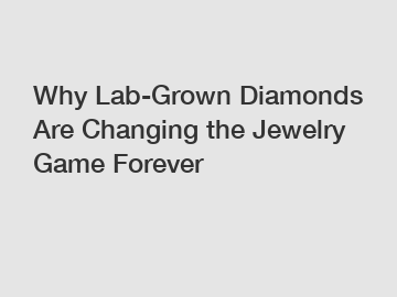 Why Lab-Grown Diamonds Are Changing the Jewelry Game Forever