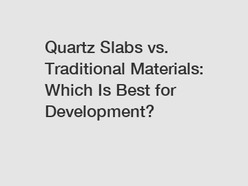 Quartz Slabs vs. Traditional Materials: Which Is Best for Development?