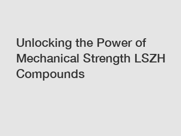 Unlocking the Power of Mechanical Strength LSZH Compounds