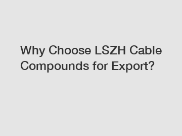 Why Choose LSZH Cable Compounds for Export?