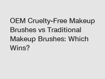 OEM Cruelty-Free Makeup Brushes vs Traditional Makeup Brushes: Which Wins?