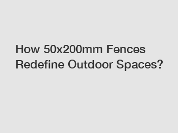 How 50x200mm Fences Redefine Outdoor Spaces?