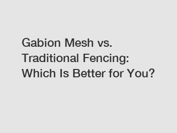 Gabion Mesh vs. Traditional Fencing: Which Is Better for You?