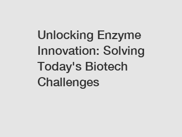 Unlocking Enzyme Innovation: Solving Today's Biotech Challenges