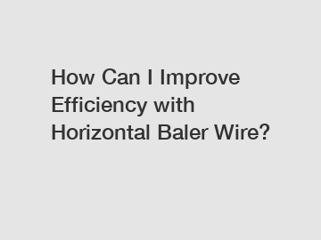 How Can I Improve Efficiency with Horizontal Baler Wire?