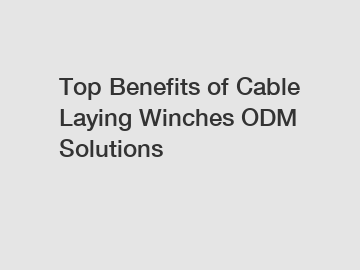 Top Benefits of Cable Laying Winches ODM Solutions