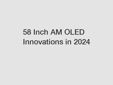 58 Inch AM OLED Innovations in 2024