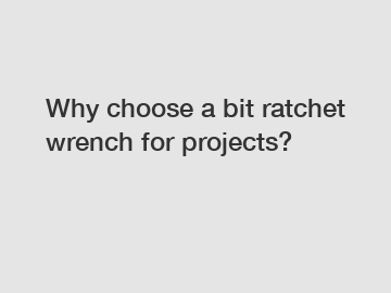 Why choose a bit ratchet wrench for projects?