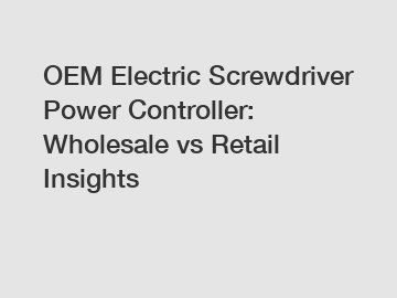 OEM Electric Screwdriver Power Controller: Wholesale vs Retail Insights