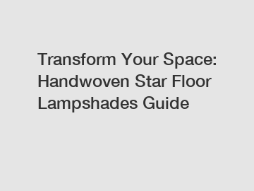 Transform Your Space: Handwoven Star Floor Lampshades Guide