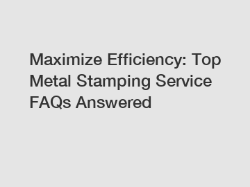 Maximize Efficiency: Top Metal Stamping Service FAQs Answered