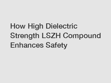 How High Dielectric Strength LSZH Compound Enhances Safety