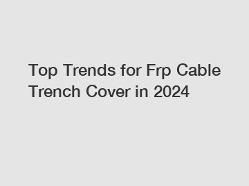 Top Trends for Frp Cable Trench Cover in 2024