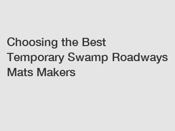 Choosing the Best Temporary Swamp Roadways Mats Makers