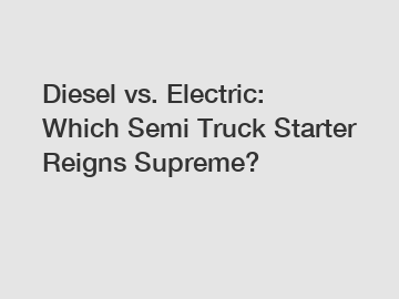 Diesel vs. Electric: Which Semi Truck Starter Reigns Supreme?