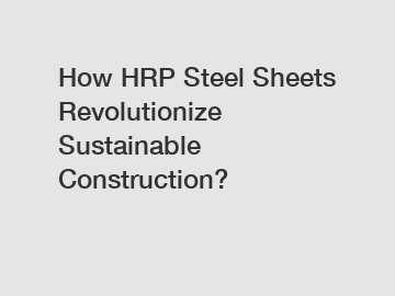 How HRP Steel Sheets Revolutionize Sustainable Construction?