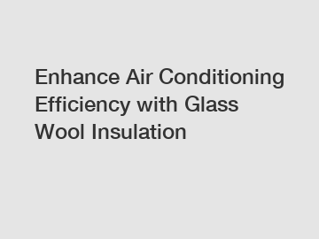 Enhance Air Conditioning Efficiency with Glass Wool Insulation