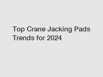 Top Crane Jacking Pads Trends for 2024