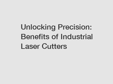 Unlocking Precision: Benefits of Industrial Laser Cutters