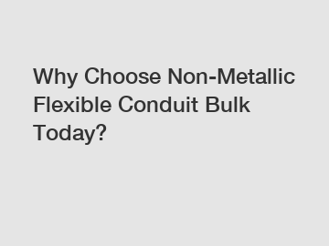 Why Choose Non-Metallic Flexible Conduit Bulk Today?