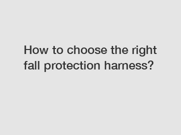 How to choose the right fall protection harness?