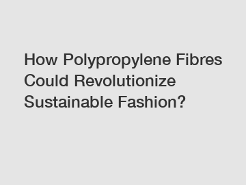 How Polypropylene Fibres Could Revolutionize Sustainable Fashion?