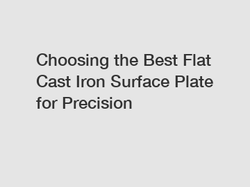 Choosing the Best Flat Cast Iron Surface Plate for Precision