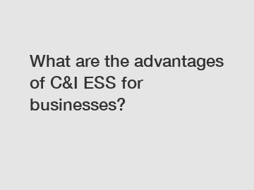 What are the advantages of C&I ESS for businesses?