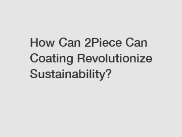 How Can 2Piece Can Coating Revolutionize Sustainability?