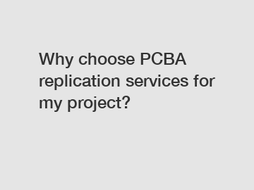 Why choose PCBA replication services for my project?