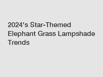 2024's Star-Themed Elephant Grass Lampshade Trends