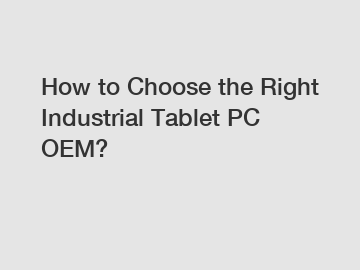 How to Choose the Right Industrial Tablet PC OEM?
